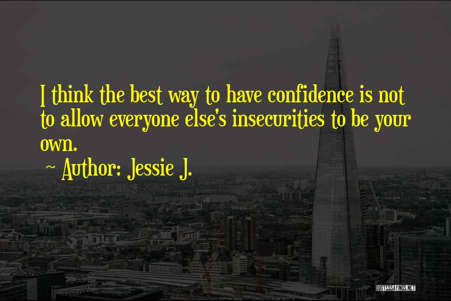 Jessie J. Quotes: I Think The Best Way To Have Confidence Is Not To Allow Everyone Else's Insecurities To Be Your Own.