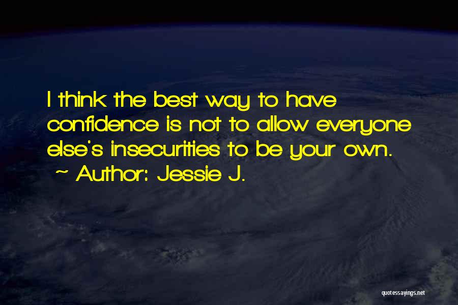 Jessie J. Quotes: I Think The Best Way To Have Confidence Is Not To Allow Everyone Else's Insecurities To Be Your Own.