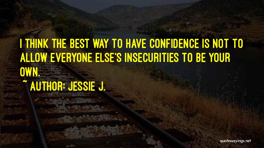 Jessie J. Quotes: I Think The Best Way To Have Confidence Is Not To Allow Everyone Else's Insecurities To Be Your Own.