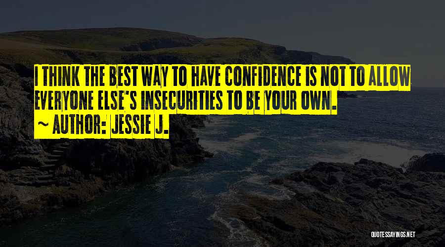 Jessie J. Quotes: I Think The Best Way To Have Confidence Is Not To Allow Everyone Else's Insecurities To Be Your Own.