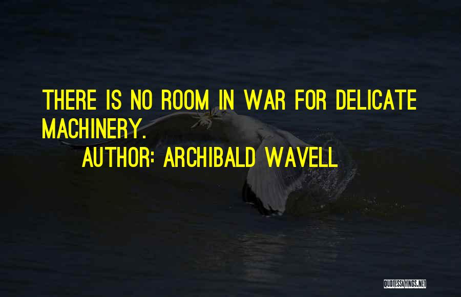 Archibald Wavell Quotes: There Is No Room In War For Delicate Machinery.