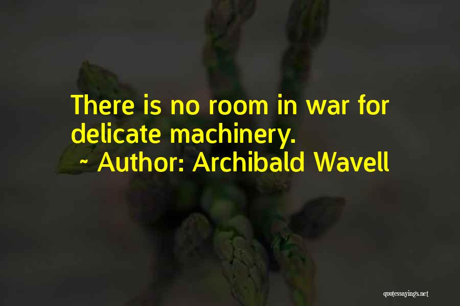 Archibald Wavell Quotes: There Is No Room In War For Delicate Machinery.