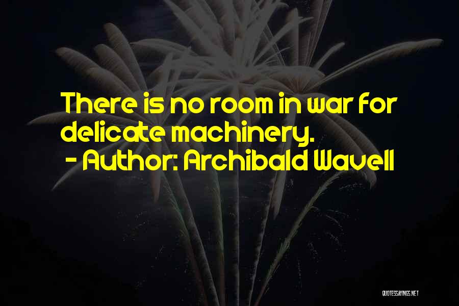Archibald Wavell Quotes: There Is No Room In War For Delicate Machinery.