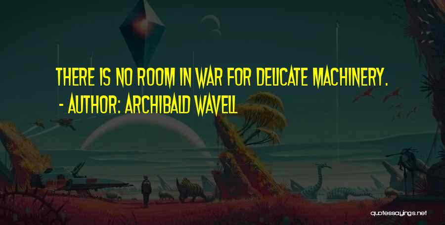 Archibald Wavell Quotes: There Is No Room In War For Delicate Machinery.
