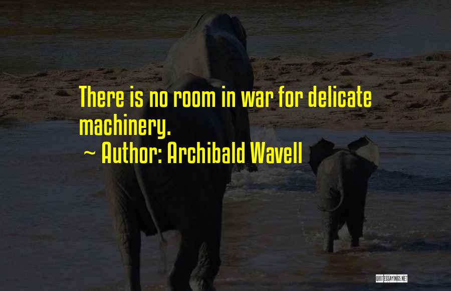 Archibald Wavell Quotes: There Is No Room In War For Delicate Machinery.