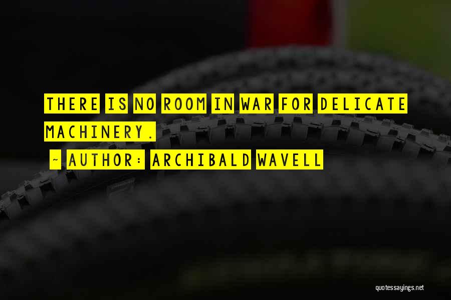 Archibald Wavell Quotes: There Is No Room In War For Delicate Machinery.