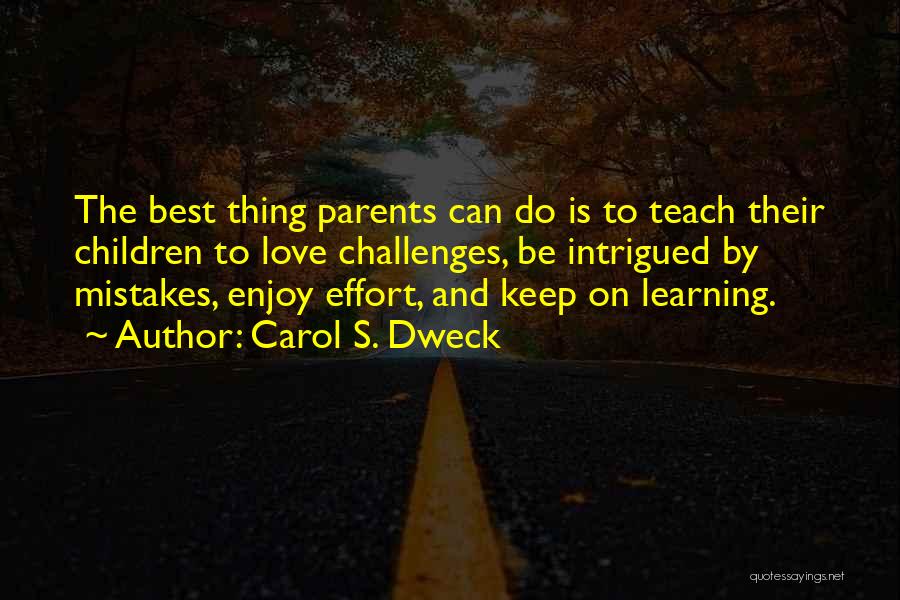 Carol S. Dweck Quotes: The Best Thing Parents Can Do Is To Teach Their Children To Love Challenges, Be Intrigued By Mistakes, Enjoy Effort,