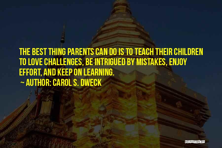 Carol S. Dweck Quotes: The Best Thing Parents Can Do Is To Teach Their Children To Love Challenges, Be Intrigued By Mistakes, Enjoy Effort,