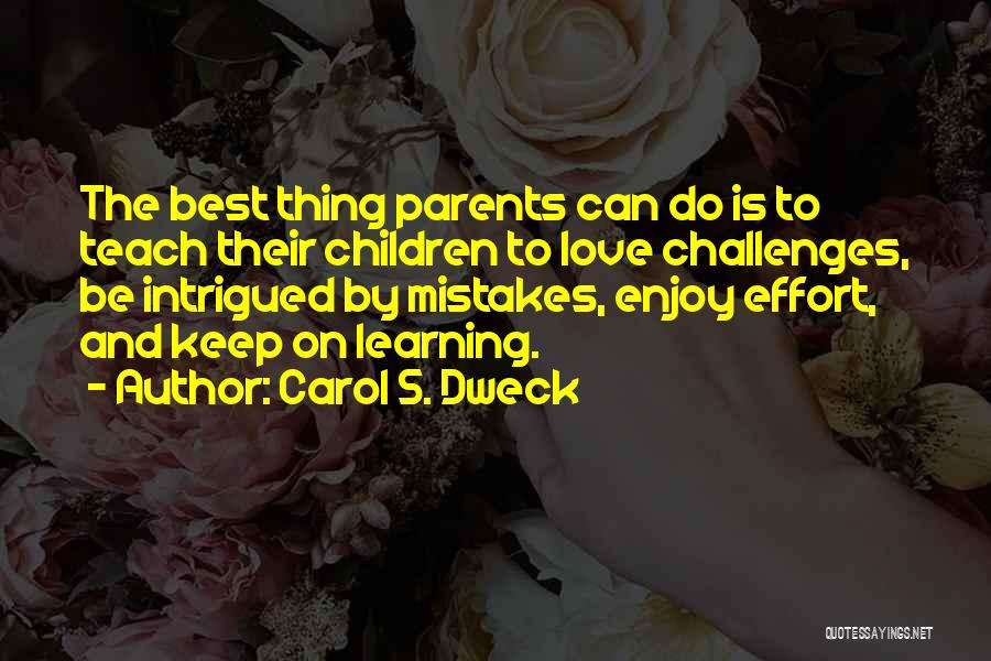 Carol S. Dweck Quotes: The Best Thing Parents Can Do Is To Teach Their Children To Love Challenges, Be Intrigued By Mistakes, Enjoy Effort,