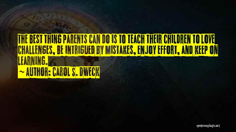 Carol S. Dweck Quotes: The Best Thing Parents Can Do Is To Teach Their Children To Love Challenges, Be Intrigued By Mistakes, Enjoy Effort,