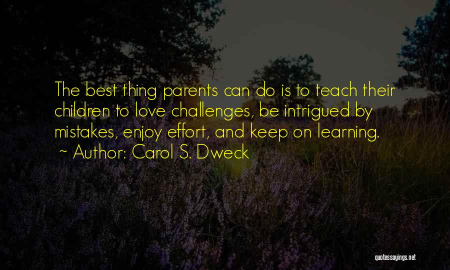 Carol S. Dweck Quotes: The Best Thing Parents Can Do Is To Teach Their Children To Love Challenges, Be Intrigued By Mistakes, Enjoy Effort,