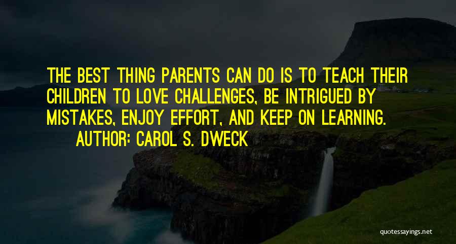 Carol S. Dweck Quotes: The Best Thing Parents Can Do Is To Teach Their Children To Love Challenges, Be Intrigued By Mistakes, Enjoy Effort,