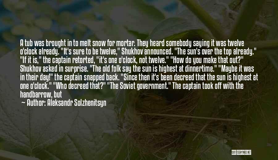 Aleksandr Solzhenitsyn Quotes: A Tub Was Brought In To Melt Snow For Mortar. They Heard Somebody Saying It Was Twelve O'clock Already. It's