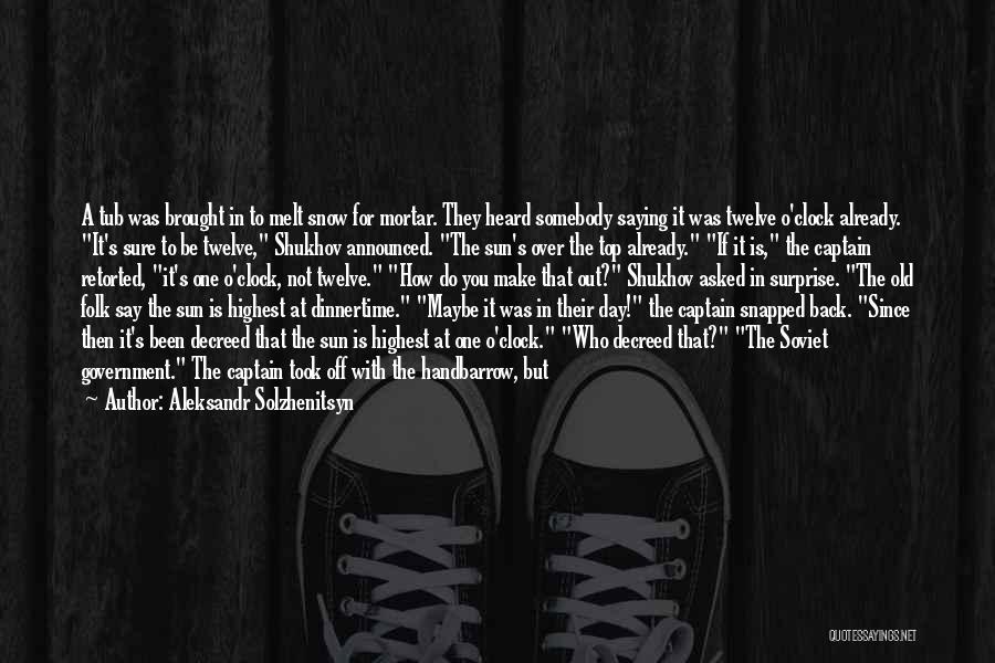 Aleksandr Solzhenitsyn Quotes: A Tub Was Brought In To Melt Snow For Mortar. They Heard Somebody Saying It Was Twelve O'clock Already. It's