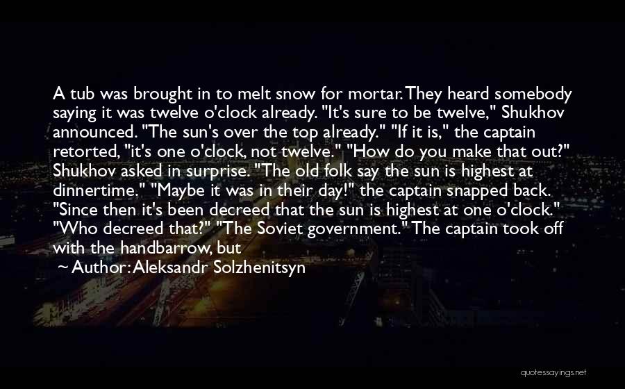 Aleksandr Solzhenitsyn Quotes: A Tub Was Brought In To Melt Snow For Mortar. They Heard Somebody Saying It Was Twelve O'clock Already. It's