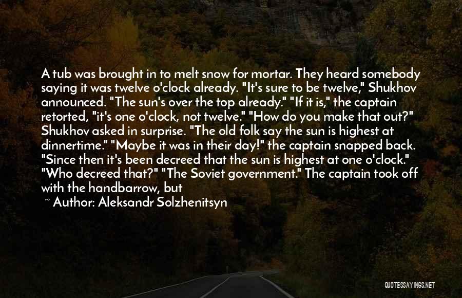 Aleksandr Solzhenitsyn Quotes: A Tub Was Brought In To Melt Snow For Mortar. They Heard Somebody Saying It Was Twelve O'clock Already. It's