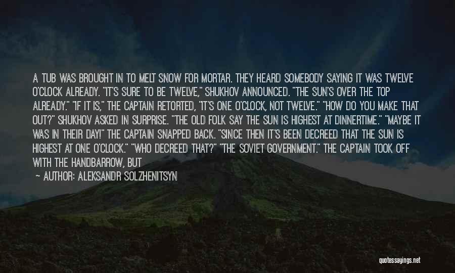 Aleksandr Solzhenitsyn Quotes: A Tub Was Brought In To Melt Snow For Mortar. They Heard Somebody Saying It Was Twelve O'clock Already. It's