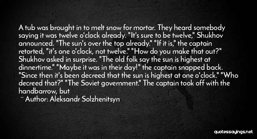 Aleksandr Solzhenitsyn Quotes: A Tub Was Brought In To Melt Snow For Mortar. They Heard Somebody Saying It Was Twelve O'clock Already. It's