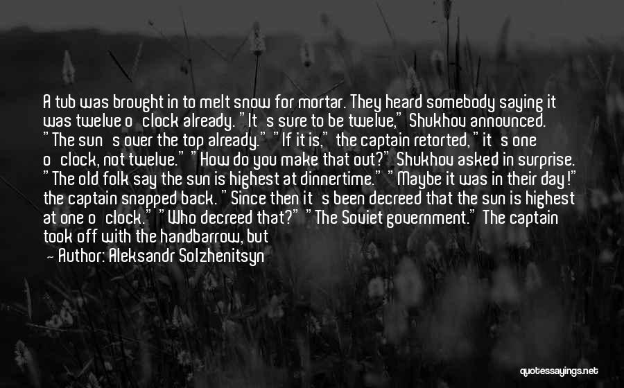 Aleksandr Solzhenitsyn Quotes: A Tub Was Brought In To Melt Snow For Mortar. They Heard Somebody Saying It Was Twelve O'clock Already. It's