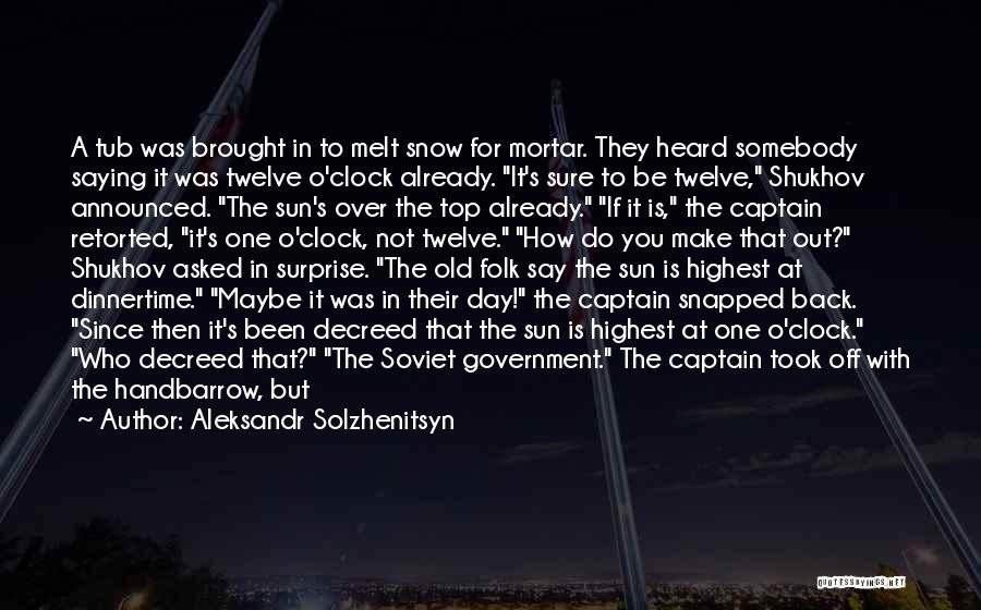 Aleksandr Solzhenitsyn Quotes: A Tub Was Brought In To Melt Snow For Mortar. They Heard Somebody Saying It Was Twelve O'clock Already. It's