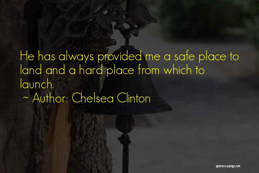 Chelsea Clinton Quotes: He Has Always Provided Me A Safe Place To Land And A Hard Place From Which To Launch.