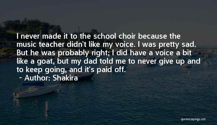 Shakira Quotes: I Never Made It To The School Choir Because The Music Teacher Didn't Like My Voice. I Was Pretty Sad.