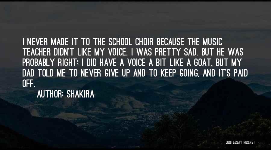 Shakira Quotes: I Never Made It To The School Choir Because The Music Teacher Didn't Like My Voice. I Was Pretty Sad.