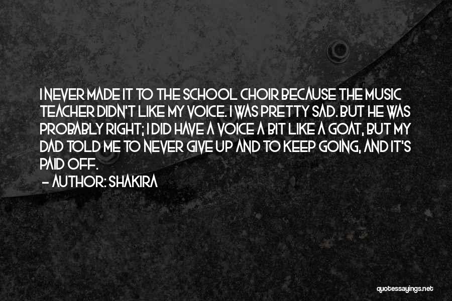 Shakira Quotes: I Never Made It To The School Choir Because The Music Teacher Didn't Like My Voice. I Was Pretty Sad.