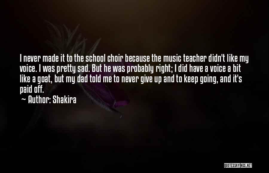 Shakira Quotes: I Never Made It To The School Choir Because The Music Teacher Didn't Like My Voice. I Was Pretty Sad.