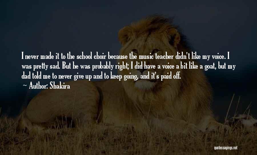 Shakira Quotes: I Never Made It To The School Choir Because The Music Teacher Didn't Like My Voice. I Was Pretty Sad.