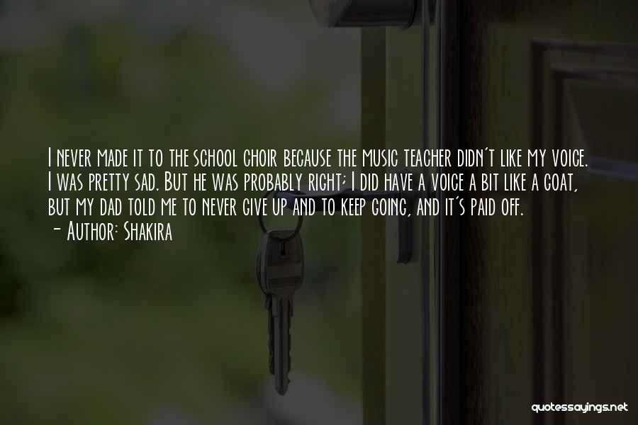 Shakira Quotes: I Never Made It To The School Choir Because The Music Teacher Didn't Like My Voice. I Was Pretty Sad.