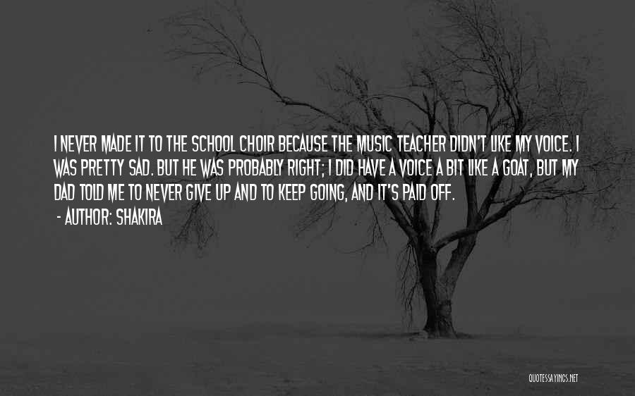 Shakira Quotes: I Never Made It To The School Choir Because The Music Teacher Didn't Like My Voice. I Was Pretty Sad.