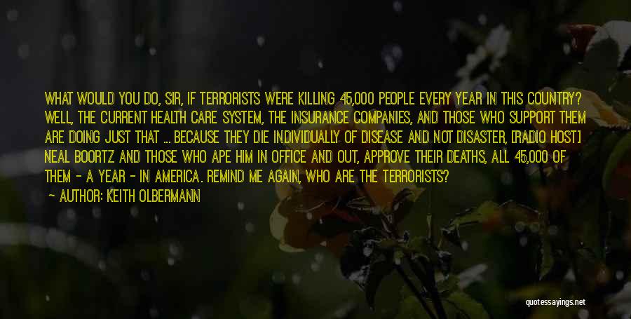 Keith Olbermann Quotes: What Would You Do, Sir, If Terrorists Were Killing 45,000 People Every Year In This Country? Well, The Current Health