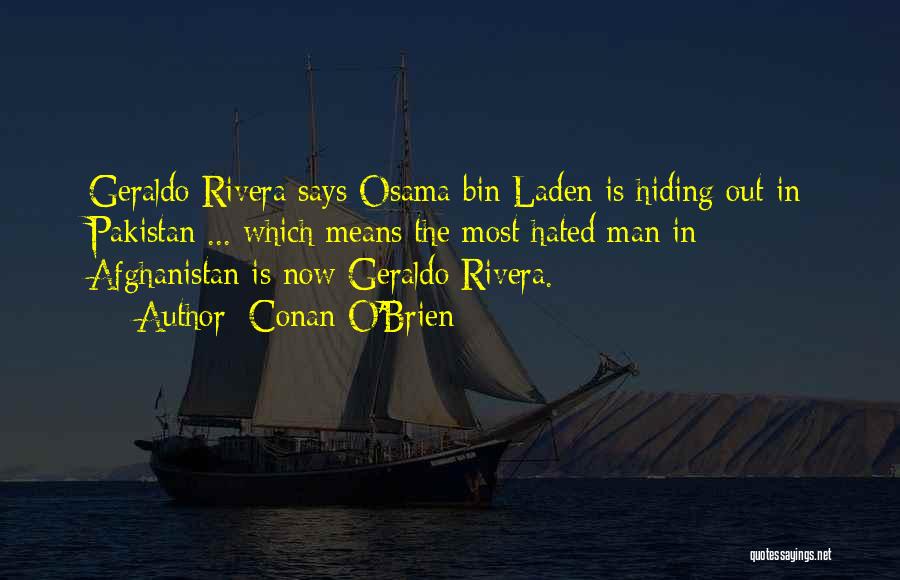 Conan O'Brien Quotes: Geraldo Rivera Says Osama Bin Laden Is Hiding Out In Pakistan ... Which Means The Most Hated Man In Afghanistan