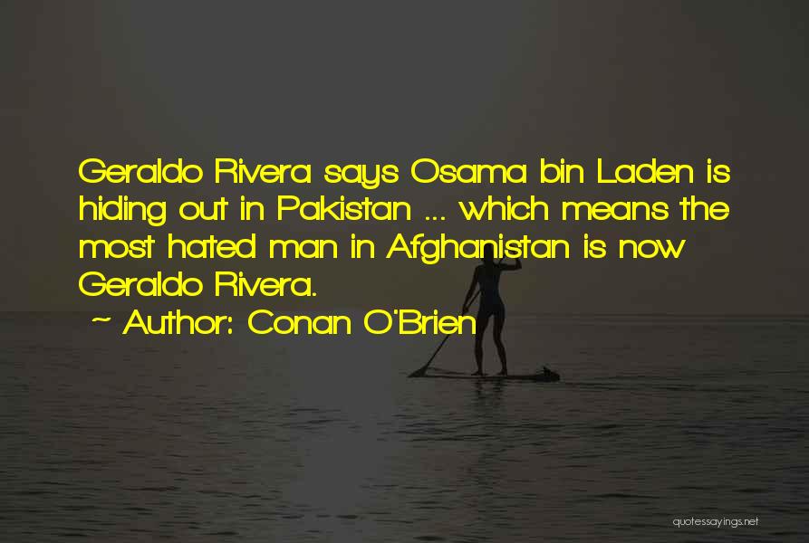 Conan O'Brien Quotes: Geraldo Rivera Says Osama Bin Laden Is Hiding Out In Pakistan ... Which Means The Most Hated Man In Afghanistan