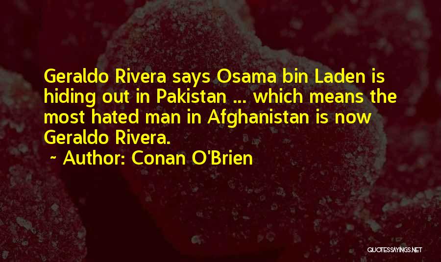 Conan O'Brien Quotes: Geraldo Rivera Says Osama Bin Laden Is Hiding Out In Pakistan ... Which Means The Most Hated Man In Afghanistan