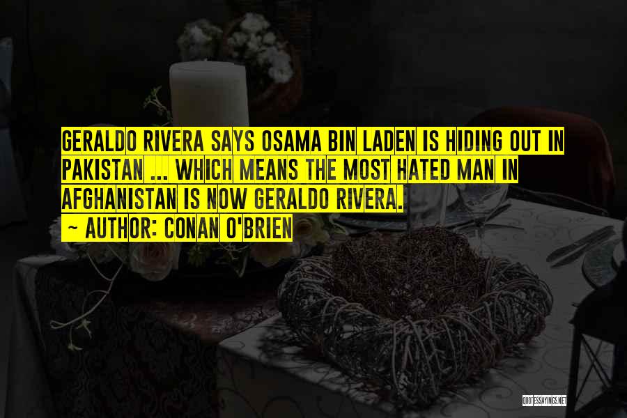 Conan O'Brien Quotes: Geraldo Rivera Says Osama Bin Laden Is Hiding Out In Pakistan ... Which Means The Most Hated Man In Afghanistan