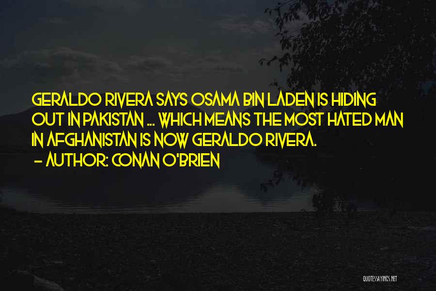 Conan O'Brien Quotes: Geraldo Rivera Says Osama Bin Laden Is Hiding Out In Pakistan ... Which Means The Most Hated Man In Afghanistan