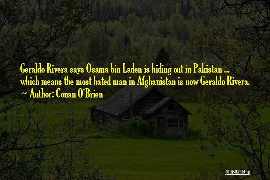 Conan O'Brien Quotes: Geraldo Rivera Says Osama Bin Laden Is Hiding Out In Pakistan ... Which Means The Most Hated Man In Afghanistan