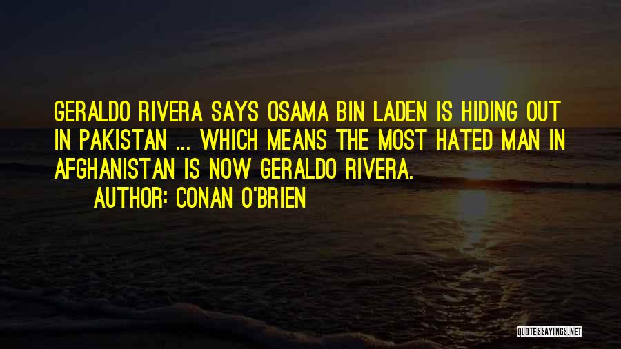 Conan O'Brien Quotes: Geraldo Rivera Says Osama Bin Laden Is Hiding Out In Pakistan ... Which Means The Most Hated Man In Afghanistan