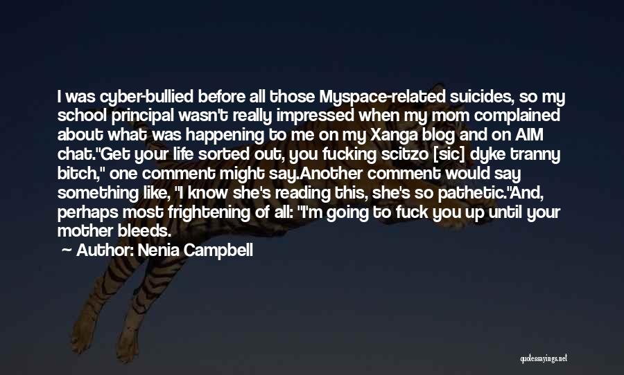 Nenia Campbell Quotes: I Was Cyber-bullied Before All Those Myspace-related Suicides, So My School Principal Wasn't Really Impressed When My Mom Complained About