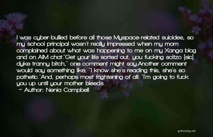 Nenia Campbell Quotes: I Was Cyber-bullied Before All Those Myspace-related Suicides, So My School Principal Wasn't Really Impressed When My Mom Complained About