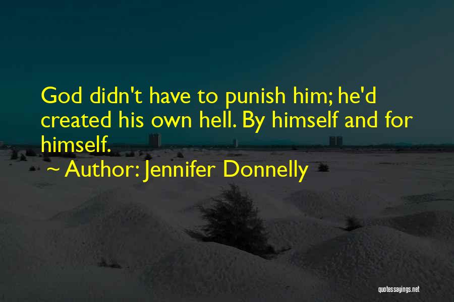 Jennifer Donnelly Quotes: God Didn't Have To Punish Him; He'd Created His Own Hell. By Himself And For Himself.