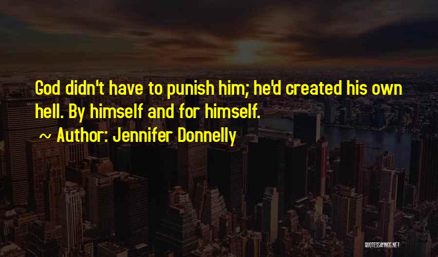 Jennifer Donnelly Quotes: God Didn't Have To Punish Him; He'd Created His Own Hell. By Himself And For Himself.