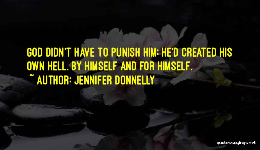Jennifer Donnelly Quotes: God Didn't Have To Punish Him; He'd Created His Own Hell. By Himself And For Himself.