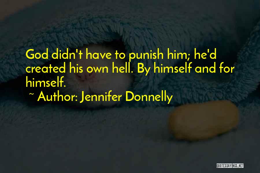 Jennifer Donnelly Quotes: God Didn't Have To Punish Him; He'd Created His Own Hell. By Himself And For Himself.