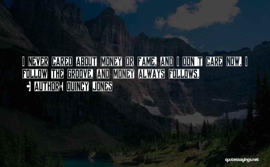 Quincy Jones Quotes: I Never Cared About Money Or Fame, And I Don't Care Now. I Follow The Groove, And Money Always Follows.