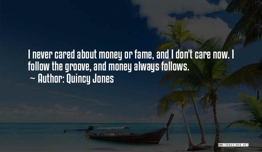 Quincy Jones Quotes: I Never Cared About Money Or Fame, And I Don't Care Now. I Follow The Groove, And Money Always Follows.