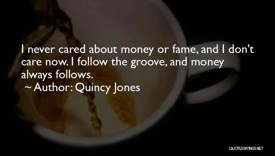 Quincy Jones Quotes: I Never Cared About Money Or Fame, And I Don't Care Now. I Follow The Groove, And Money Always Follows.