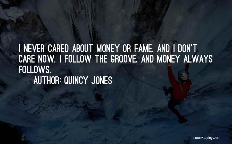 Quincy Jones Quotes: I Never Cared About Money Or Fame, And I Don't Care Now. I Follow The Groove, And Money Always Follows.